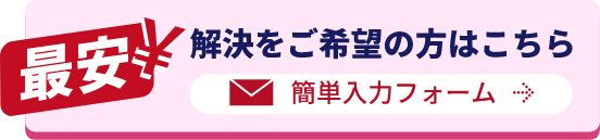 最安での解決をご希望の方はこちら　簡単入力フォーム